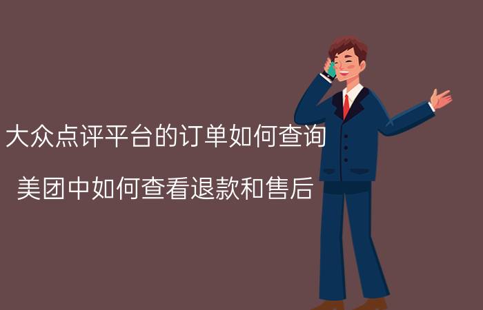 大众点评平台的订单如何查询 美团中如何查看退款和售后？